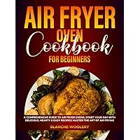 Air Fryer Oven Cookbook for Beginners: A Comprehensive Guide to Air Fryer Ovens, Start Your Day with Delicious, Hearty & Easy Recipes| Master the Art of Air Frying