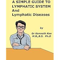 A Simple Guide to Lymphatic System and Lymphatic Diseases (A Simple Guide to Medical Conditions) A Simple Guide to Lymphatic System and Lymphatic Diseases (A Simple Guide to Medical Conditions) Kindle