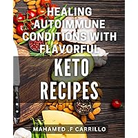 Healing Autoimmune Conditions with Flavorful Keto Recipes: Revitalize Your Health with Delicious Low-Carb Dishes for Autoimmune Disease Recovery