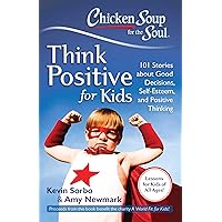 Chicken Soup for the Soul: Think Positive for Kids: 101 Stories about Good Decisions, Self-Esteem, and Positive Thinking Chicken Soup for the Soul: Think Positive for Kids: 101 Stories about Good Decisions, Self-Esteem, and Positive Thinking Paperback Kindle