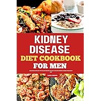 KIDNEY DISEASE DIET COOKBOOK FOR MEN: Delicious And Easy To Follow Recipes To Help Manage Chronic Kidney Disease In Men