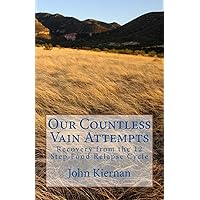 Our Countless Vain Attempts: Recovery from the 12 Step Food Relapse Cycle Our Countless Vain Attempts: Recovery from the 12 Step Food Relapse Cycle Paperback Kindle