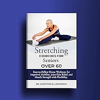 STRETCHING EXERCISES FOR SENIORS OVER 60: Easy-to-Follow Home Workouts for Improved Mobility, Joint Pain Relief, and Muscle Strength with Flexibility. (Easy Exercises and Workout for Everybody) STRETCHING EXERCISES FOR SENIORS OVER 60: Easy-to-Follow Home Workouts for Improved Mobility, Joint Pain Relief, and Muscle Strength with Flexibility. (Easy Exercises and Workout for Everybody) Kindle Hardcover Paperback