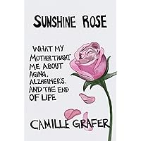 Sunshine Rose: What My Mother Taught Me about Aging, Alzheimer's, and the End of Life (Words from teachers Book 1) Sunshine Rose: What My Mother Taught Me about Aging, Alzheimer's, and the End of Life (Words from teachers Book 1) Kindle Paperback