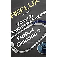 REFLUX: What is Gastro Esophageal Reflux Disease? (Medical Intelligence Book 1)