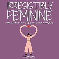 Irresistibly Feminine: How to Activate a Man's Everlasting Devotion to Your Heart - A Woman's Love Guide to Successful Dating and Relationships (Relationship of Your Dreams) Irresistibly Feminine: How to Activate a Man's Everlasting Devotion to Your Heart - A Woman's Love Guide to Successful Dating and Relationships (Relationship of Your Dreams) Audible Audiobook Paperback Kindle