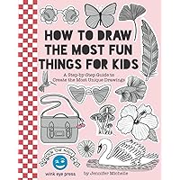 How to Draw the Most Fun Things for Kids: A Step-by-Step Guide to Create the Most Unique Drawings