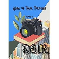 How To Take Pictures With a DSLR: A Beginner’s Guide to Understanding a DSLR Camera, DSLR Camera Settings, and How to Use a DSLR Camera How To Take Pictures With a DSLR: A Beginner’s Guide to Understanding a DSLR Camera, DSLR Camera Settings, and How to Use a DSLR Camera Kindle