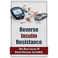 Reverse Insulin Resistance: The Root Cause Of Blood Glucose Variability