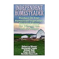 Independent Homesteader: Produce On Your Homestead Vegetables, Meat And Honey For Personal Use And For Money Independent Homesteader: Produce On Your Homestead Vegetables, Meat And Honey For Personal Use And For Money Paperback