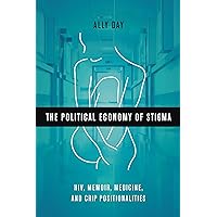 The Political Economy of Stigma: HIV, Memoir, Medicine, and Crip Positionalities The Political Economy of Stigma: HIV, Memoir, Medicine, and Crip Positionalities Paperback Kindle Hardcover