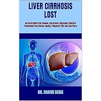 LIVER CIRRHOSIS LOST : Survival Guide From Causes, Symptoms, Diagnosis, Effective Treatments That Works, Coping / Recovery Tips And Lots More LIVER CIRRHOSIS LOST : Survival Guide From Causes, Symptoms, Diagnosis, Effective Treatments That Works, Coping / Recovery Tips And Lots More Kindle Paperback