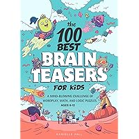 The 100 Best Brain Teasers for Kids: A Mind-Blowing Challenge of Wordplay, Math, and Logic Puzzles The 100 Best Brain Teasers for Kids: A Mind-Blowing Challenge of Wordplay, Math, and Logic Puzzles Paperback Kindle