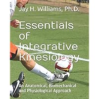 Essentials of Integrative Kinesiology: An Anatomical, Biomechanical and Physiological Approach Essentials of Integrative Kinesiology: An Anatomical, Biomechanical and Physiological Approach Paperback