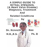 A Simple Guide To Mitral Stenosis, (A Heart Valve Disease) Diagnosis, Treatment And Related Conditions A Simple Guide To Mitral Stenosis, (A Heart Valve Disease) Diagnosis, Treatment And Related Conditions Kindle