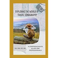 EXPLORING THE WORLD OF TRAVEL SONOGRAPHY: A COMPREHENSIVE GUIDE FOR PROFESSIONALS EXPLORING THE WORLD OF TRAVEL SONOGRAPHY: A COMPREHENSIVE GUIDE FOR PROFESSIONALS Paperback Kindle