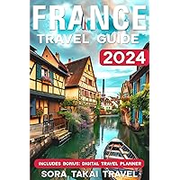 France Travel Guide 2024: The Up-To-Date Guide with Fast Tips for Cheap Eats, Hidden Spots, and Simple Directions for a Worry-Free & Super Fun French Trip (France Travel Guide Updated)