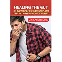 HEALING THE GUT: AN OVERVIEW OF GASTRITIS AND ULCERS ESPECIALLY FOR THE NEWLY DIAGNOSED HEALING THE GUT: AN OVERVIEW OF GASTRITIS AND ULCERS ESPECIALLY FOR THE NEWLY DIAGNOSED Paperback