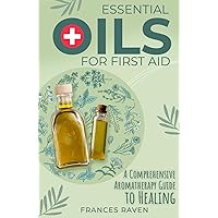 Essential Oils For First Aid: A Comprehensive Aromatherapy Guide to Healing