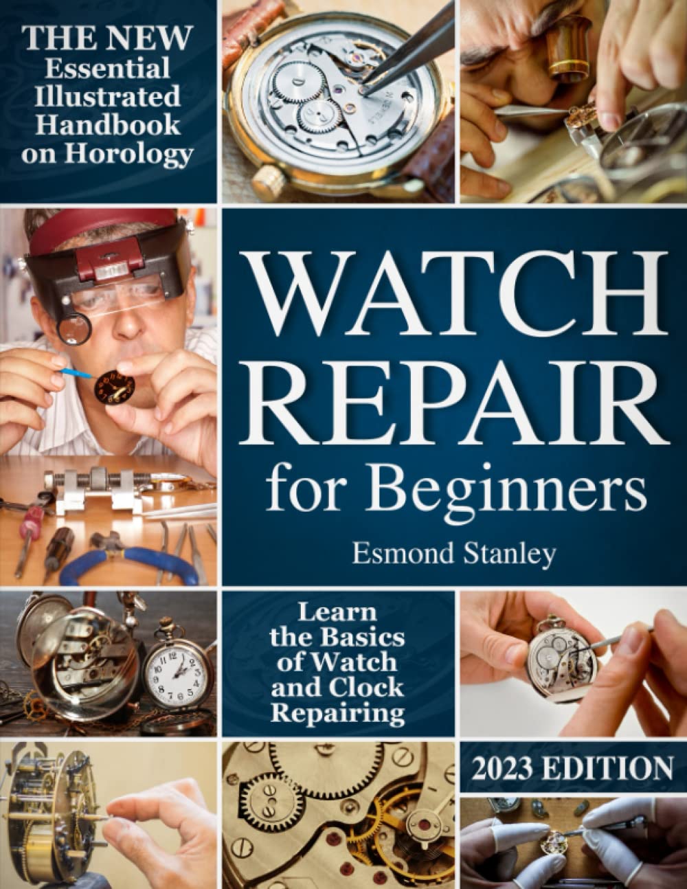 Watch Repair for Beginners: The New Essential Illustrated Handbook on Horology to Learn the Basics of Watch and Clock Repairing