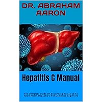 Hepatitis C Manual : The Complete Guide On Everything You Need To Know About Hepatitis C For Complete Beginners Hepatitis C Manual : The Complete Guide On Everything You Need To Know About Hepatitis C For Complete Beginners Kindle Paperback