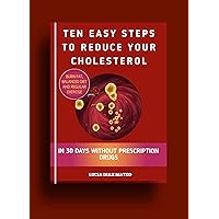 Ten Easy Steps To Reduce Your Cholesterol: Burn Fat, Balanced Diet And Regular Exercise In 30 Days Without Prescription Drugs Ten Easy Steps To Reduce Your Cholesterol: Burn Fat, Balanced Diet And Regular Exercise In 30 Days Without Prescription Drugs Kindle Paperback