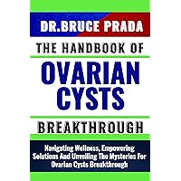 THE HANDBOOK OF OVARIAN CYSTS BREAKTHROUGH: Navigating Wellness, Empowering Solutions And Unveiling The Mysteries For Ovarian Cysts Breakthrough THE HANDBOOK OF OVARIAN CYSTS BREAKTHROUGH: Navigating Wellness, Empowering Solutions And Unveiling The Mysteries For Ovarian Cysts Breakthrough Kindle Paperback