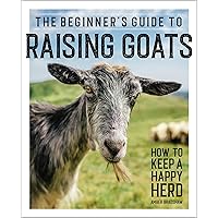 The Beginner's Guide to Raising Goats: How to Keep a Happy Herd The Beginner's Guide to Raising Goats: How to Keep a Happy Herd Paperback Kindle Spiral-bound
