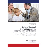 Role of Cortical Mastoidectomy in Tubotympanic Ear Disease: A Comparative study of Efficacy of Tympanoplasty with and without Cortical Mastoidectomy in Tubotympanic type of CSOM Role of Cortical Mastoidectomy in Tubotympanic Ear Disease: A Comparative study of Efficacy of Tympanoplasty with and without Cortical Mastoidectomy in Tubotympanic type of CSOM Paperback