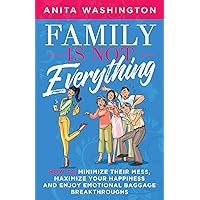 Family Is Not Everything: How To Minimize Their Mess, Maximize Your Happiness and Enjoy Emotional Baggage Breakthroughs Family Is Not Everything: How To Minimize Their Mess, Maximize Your Happiness and Enjoy Emotional Baggage Breakthroughs Paperback Kindle