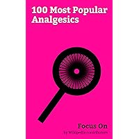 Focus On: 100 Most Popular Analgesics: Tramadol, Paracetamol, Gabapentin, Fentanyl, Naproxen, Opium, Desomorphine, Mitragyna Speciosa, Pregabalin, Endorphins, etc.