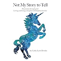 Not My Story To Tell: My journey through grief: Loving and losing a daughter with bi-polar disorder Not My Story To Tell: My journey through grief: Loving and losing a daughter with bi-polar disorder Paperback Kindle
