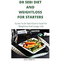 DR SEBI DIET AND WEIGHTLOSS FOR STARTERS: Guide To Dr Sebi Electric Food For Weighloss And Longer Life DR SEBI DIET AND WEIGHTLOSS FOR STARTERS: Guide To Dr Sebi Electric Food For Weighloss And Longer Life Kindle Paperback
