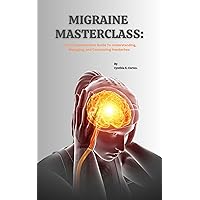 MIGRAINE MASTERCLASS: Your Comprehensive Guide To Understanding, Managing, and Conquering Headaches. (Navigating The World of Neurological Disorders) MIGRAINE MASTERCLASS: Your Comprehensive Guide To Understanding, Managing, and Conquering Headaches. (Navigating The World of Neurological Disorders) Kindle Hardcover Paperback
