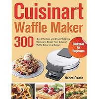 Cuisinart Waffle Maker Cookbook for Beginners: 300-Day Effortless and Mouth-Watering Recipes to Master Your Cuisinart Waffle Maker on a Budget Cuisinart Waffle Maker Cookbook for Beginners: 300-Day Effortless and Mouth-Watering Recipes to Master Your Cuisinart Waffle Maker on a Budget Hardcover Paperback