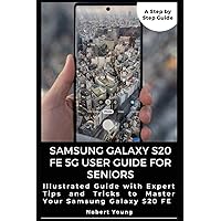 Samsung Galaxy S20 FE 5G User Guide for Seniors: Illustrated Guide with Expert Tips and Tricks to Master Your Samsung Galaxy S20 FE