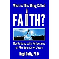 What is This Thing Called Faith?: Meditations with Reflections on the Sayings of Jesus What is This Thing Called Faith?: Meditations with Reflections on the Sayings of Jesus Kindle Paperback