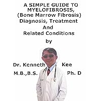 A Simple Guide To Myelofibrosis, (Bone Marrow Fibrosis) Diagnosis, Treatment And Related Conditions A Simple Guide To Myelofibrosis, (Bone Marrow Fibrosis) Diagnosis, Treatment And Related Conditions Kindle