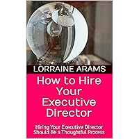 How to Hire Your Executive Director: Hiring Your Executive Director Should Be a Thoughtful Process (Non-Profit Basic Know-How Made Simple) How to Hire Your Executive Director: Hiring Your Executive Director Should Be a Thoughtful Process (Non-Profit Basic Know-How Made Simple) Kindle