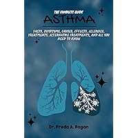 The Complete Guide for Asthma: Facts, Symptoms, Causes, Effects, Allergies, Treatments, Alternative Treatments, and all you need to know The Complete Guide for Asthma: Facts, Symptoms, Causes, Effects, Allergies, Treatments, Alternative Treatments, and all you need to know Kindle Paperback