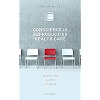Conscience in Reproductive Health Care: Prioritizing Patient Interests Conscience in Reproductive Health Care: Prioritizing Patient Interests Hardcover Kindle