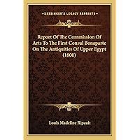 Report Of The Commission Of Arts To The First Consul Bonaparte On The Antiquities Of Upper Egypt (1800) Report Of The Commission Of Arts To The First Consul Bonaparte On The Antiquities Of Upper Egypt (1800) Paperback Leather Bound