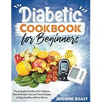 Diabetic Cookbook for Beginners: The Complete Guide to the Diabetes Diet with 200+ Fast and Tasty Recipes to Stay Healthy without Worry