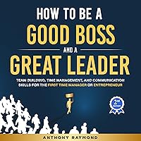 How to be a Good Boss and a Great Leader: Team Building, Time Management, and Communication Skills for the First Time Manager or Entrepreneur (Effective leadership principles for businesses big & small) How to be a Good Boss and a Great Leader: Team Building, Time Management, and Communication Skills for the First Time Manager or Entrepreneur (Effective leadership principles for businesses big & small) Audible Audiobook Paperback Kindle