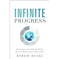 Infinite Progress: How the Internet and Technology Will End Ignorance, Disease, Poverty, Hunger, and War Infinite Progress: How the Internet and Technology Will End Ignorance, Disease, Poverty, Hunger, and War Kindle Audible Audiobook Hardcover