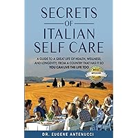 The Secrets of Italian Self Care: A Guide to a Great Life of Health, Wellness, and Longevity, From a Country That Has It So You Can Live the Life Too.