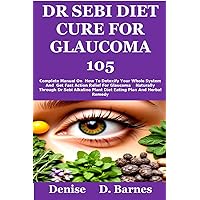 Dr Sebi Diet Cure For Glaucoma 105: Complete Manual on How to detoxify your whole system and Get Fast action relief for Glaucoma naturally through Dr Sebi Alkaline Plant Diet Eating Plan and Dr Sebi Diet Cure For Glaucoma 105: Complete Manual on How to detoxify your whole system and Get Fast action relief for Glaucoma naturally through Dr Sebi Alkaline Plant Diet Eating Plan and Kindle Paperback