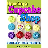 Opening a Cupcake Shop: How to Start a Cupcake Business from Scratch (The Cupcake Business Plan) Opening a Cupcake Shop: How to Start a Cupcake Business from Scratch (The Cupcake Business Plan) Kindle Paperback