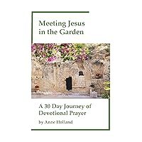 Meeting Jesus in the Garden: A 30 Day Journey of Devotional Prayer Meeting Jesus in the Garden: A 30 Day Journey of Devotional Prayer Kindle Paperback