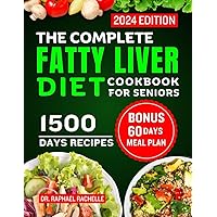 The Complete Fatty Liver Diet Cookbook for Seniors 2024: Elevate Your Senior Years with Wholesome Liver-Boosting Cuisine! With 60 Days Healthy Meal Plan
